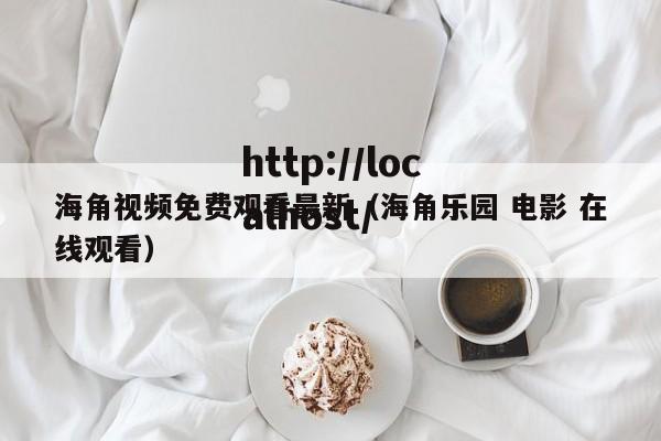 海角视频免费观看最新（海角乐园 电影 在线观看）