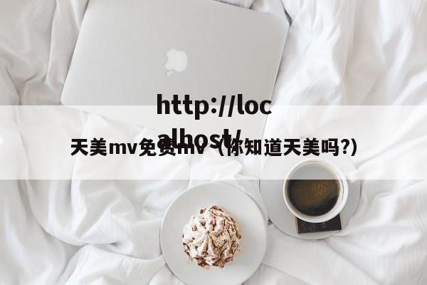 天美mv免费mv（你知道天美吗?）