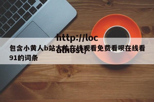 包含小黄人b站大片在线观看免费看呗在线看91的词条