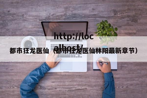 都市狂龙医仙（都市狂龙医仙林阳最新章节）