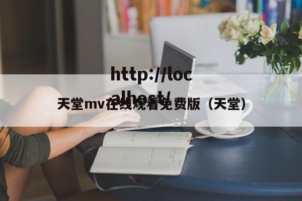 天堂mv在线观看免费版（天堂）