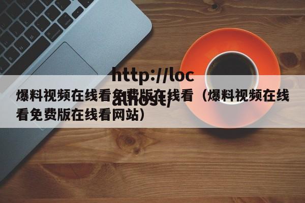 爆料视频在线看免费版在线看（爆料视频在线看免费版在线看网站）