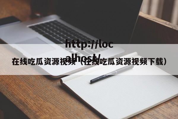 在线吃瓜资源视频（在线吃瓜资源视频下载）